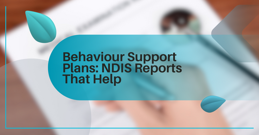 Behaviour Support Plans: How Our Reports Help You Access the Right NDIS Support